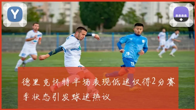 德里克怀特半场表现低迷仅得2分赛季状态引发球迷热议