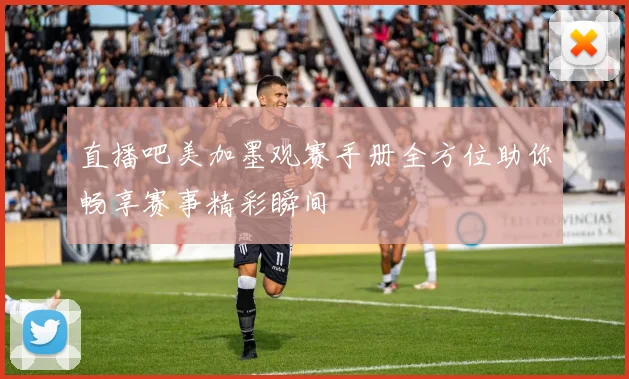 直播吧美加墨观赛手册全方位助你畅享赛事精彩瞬间