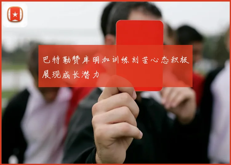 巴特勒赞库明加训练刻苦心态积极展现成长潜力