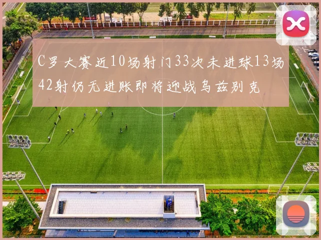 C罗大赛近10场射门33次未进球13场42射仍无进账即将迎战乌兹别克