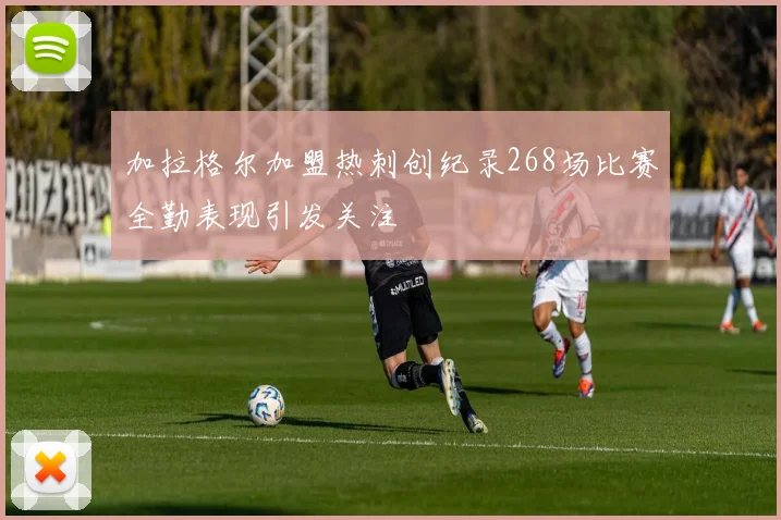 加拉格尔加盟热刺创纪录268场比赛全勤表现引发关注